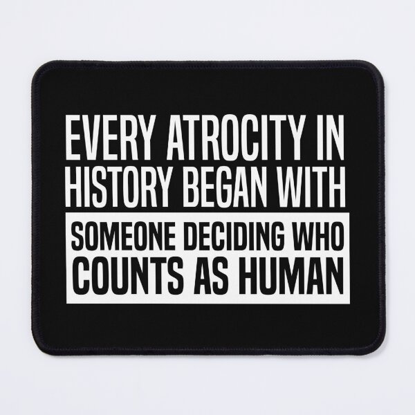 Item preview, Every Atrocity In History Began With Someone Deciding Who Counts As Human designed and sold by kjanedesigns.