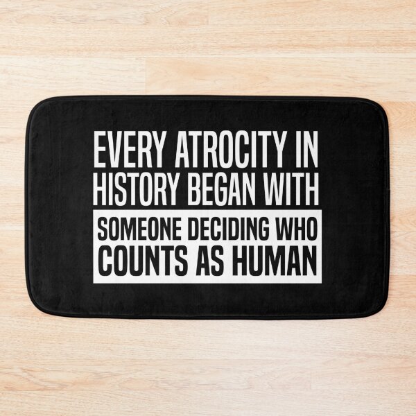 Item preview, Every Atrocity In History Began With Someone Deciding Who Counts As Human designed and sold by kjanedesigns.