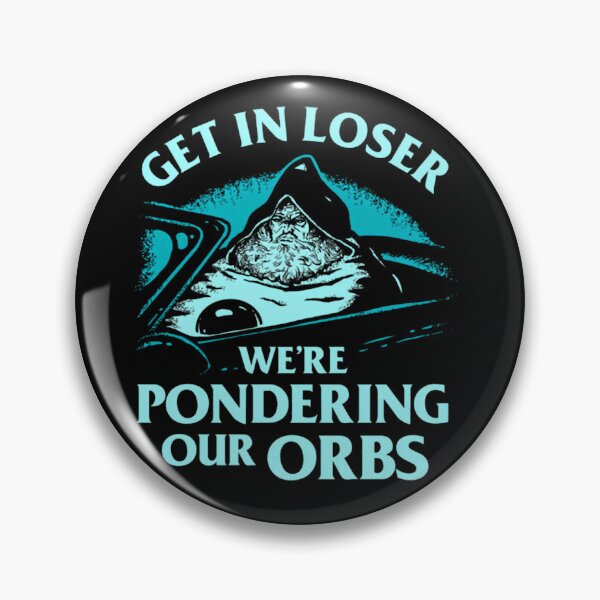 Item preview, Pondering My Orb Get In Loser We'Re Pondering   designed and sold by BalkanUnion.