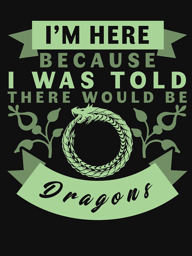I'm Here Because I Was Told There Would Be Dragons T-Shirt by ckennicott