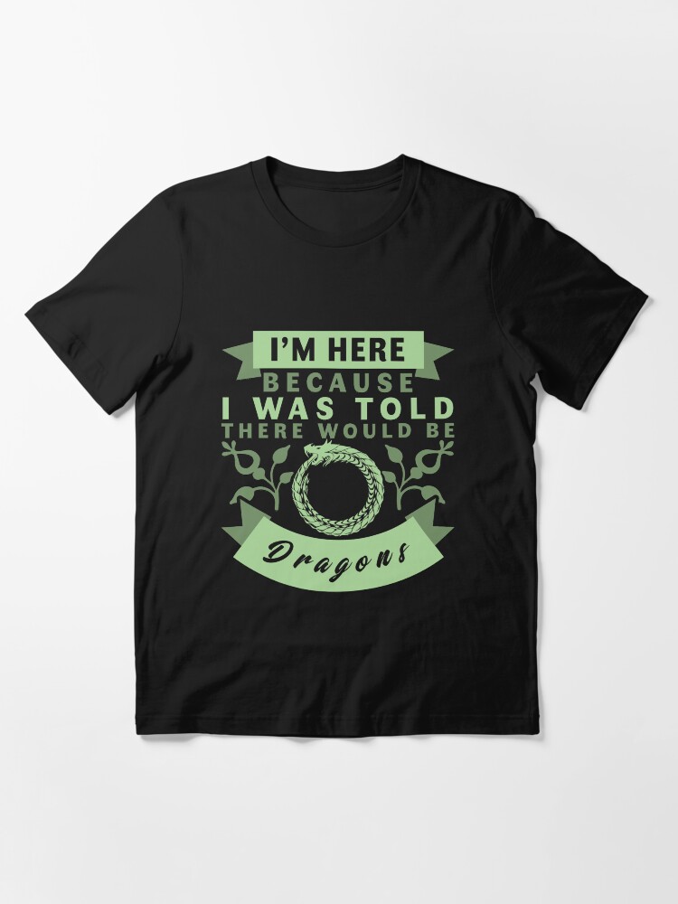 Alternate view of I'm Here Because I Was Told There Would Be Dragons T-Shirt Essential T-Shirt