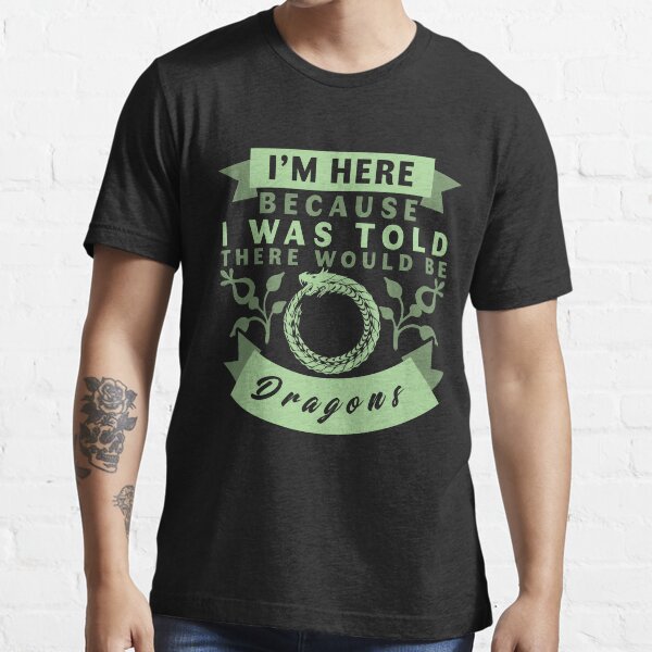 I'm Here Because I Was Told There Would Be Dragons T-Shirt Essential T-Shirt