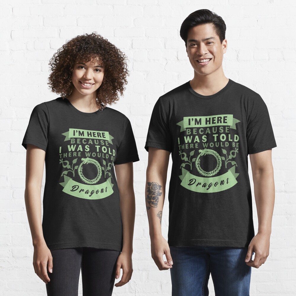 I'm Here Because I Was Told There Would Be Dragons T-Shirt Essential T-Shirt