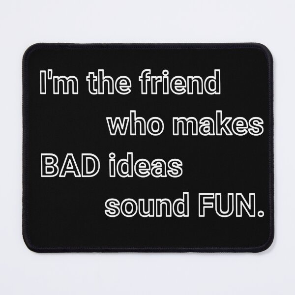 Item preview, I'm the friend who makes BAD ideas sound FUN designed and sold by Plot Twist Outfitters.