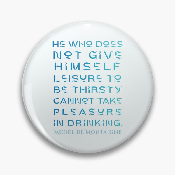 Item preview, Michel de Montaigne quote: He who does not give himself leisure to be thirsty cannot take pleasure in drinking. designed and sold by artbleed.