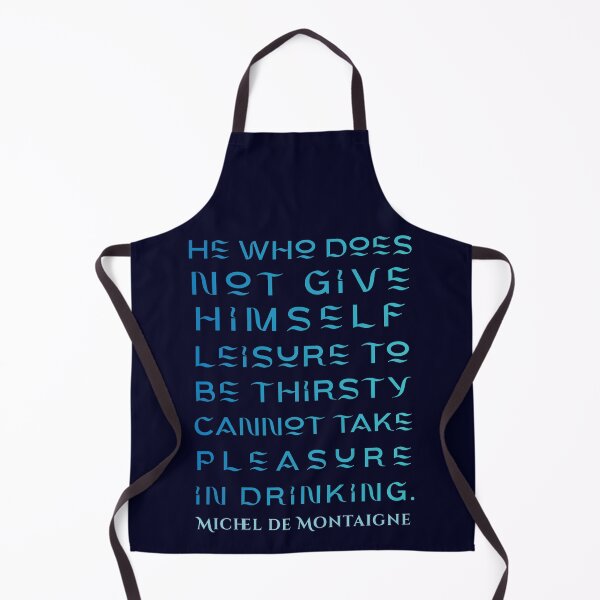 Item preview, Michel de Montaigne quote: He who does not give himself leisure to be thirsty cannot take pleasure in drinking. designed and sold by artbleed.