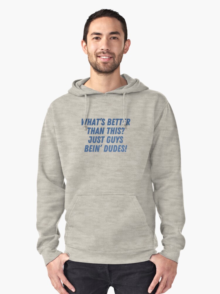 "what's better than this? just guys being dudes vine quote" Pullover