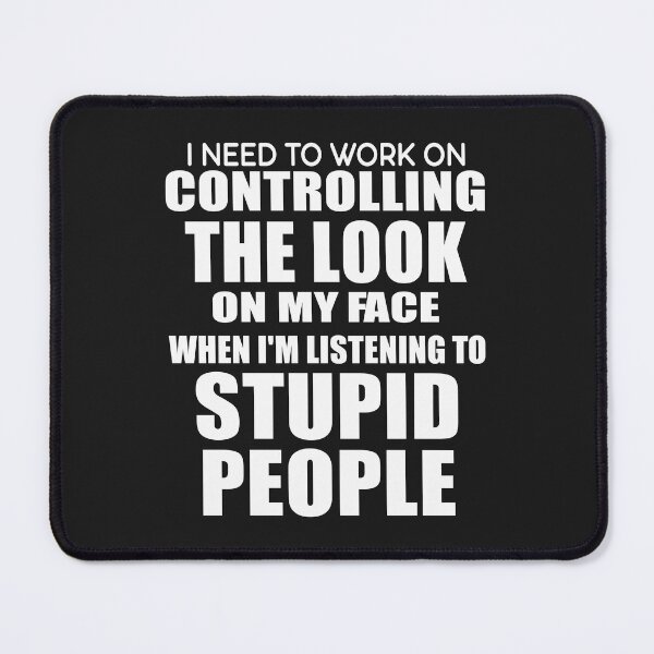Item preview, I Need To Work On Controlling The Look On My Face When I Am Listening To Stupid People designed and sold by karmastore.