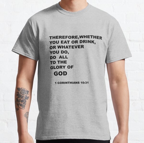 Therefore, whether you eat or drink,or whatever you do, do all to the glory of God ( 1 Corinthians 10:31 ) Classic T-Shirt
