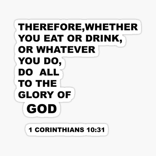 Therefore, whether you eat or drink,or whatever you do, do all to the glory of God ( 1 Corinthians 10:31 ) Sticker