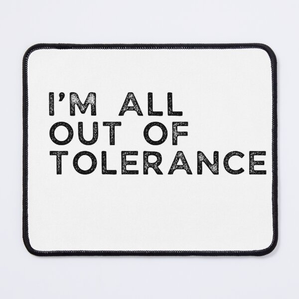 Item preview, I'M ALL OUT OF TOLERANCE in black designed and sold by LewpyG.