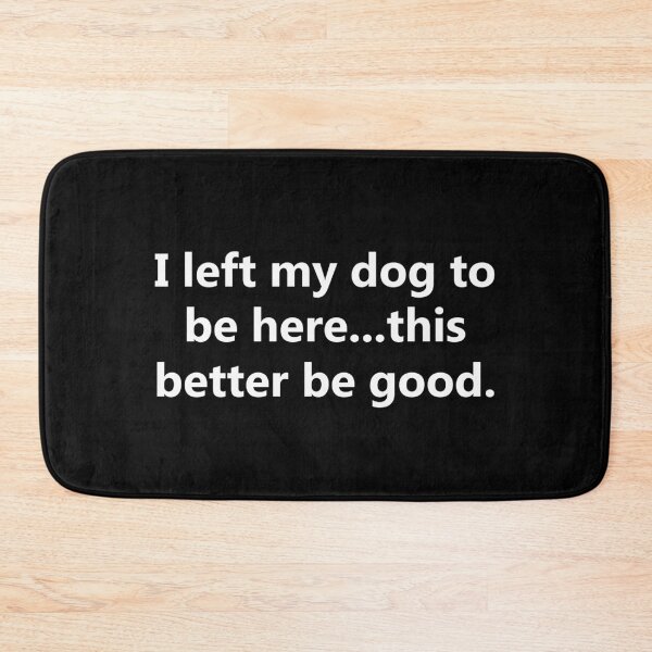 Item preview, I Left My Dog to Be Here… This Better Be Good | Funny Dog Lover Sarcastic Quote designed and sold by BrainBubbleArt.