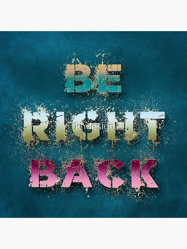 Be Right Back by khdesign