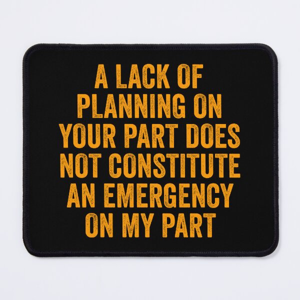 Item preview, A Lack Of Planning On Your Part Does Not Constitute An Emergency On My Part designed and sold by harshanendian.