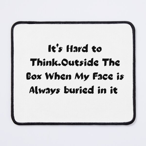 Item preview, funny saying It’s Hard to Think.Outside The Box When My Face is Always buried in it humor quote designed and sold by adjamine.
