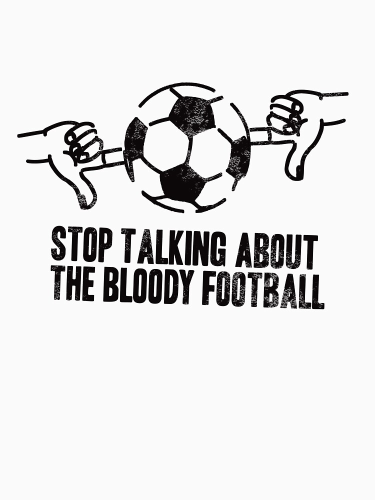 Stop Talking About the Bloody Football by brianftang