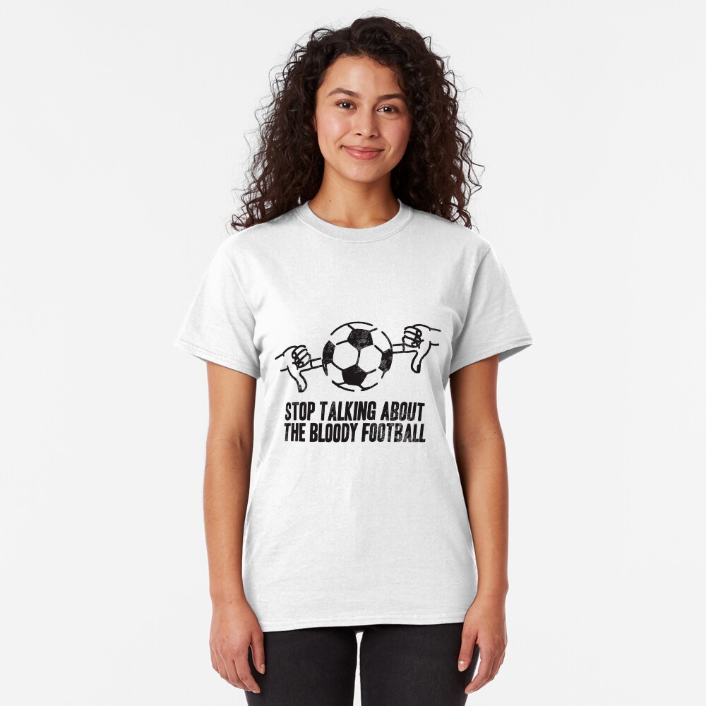 Stop Talking About the Bloody Football Classic T-Shirt