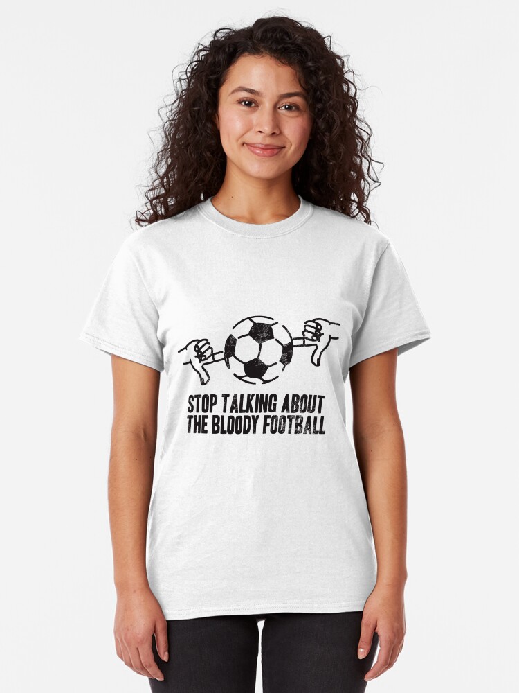 Alternate view of Stop Talking About the Bloody Football Classic T-Shirt