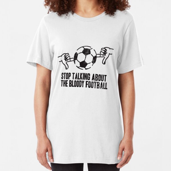 Stop Talking About the Bloody Football Slim Fit T-Shirt