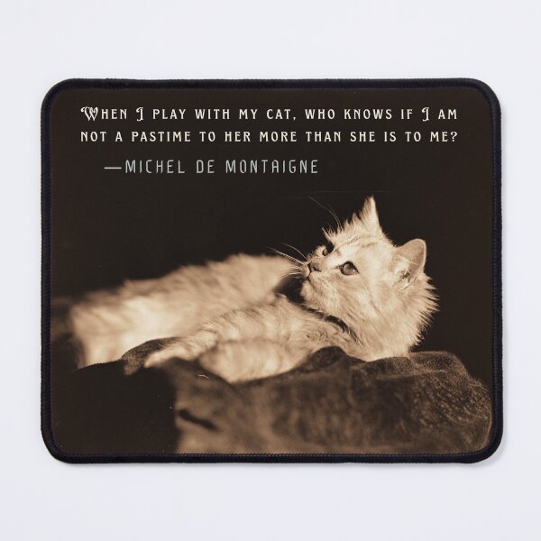 Item preview, Michel de Montaigne quote: When I play with my cat, who knows if I am not a pastime to her more than she is to me? designed and sold by artbleed.