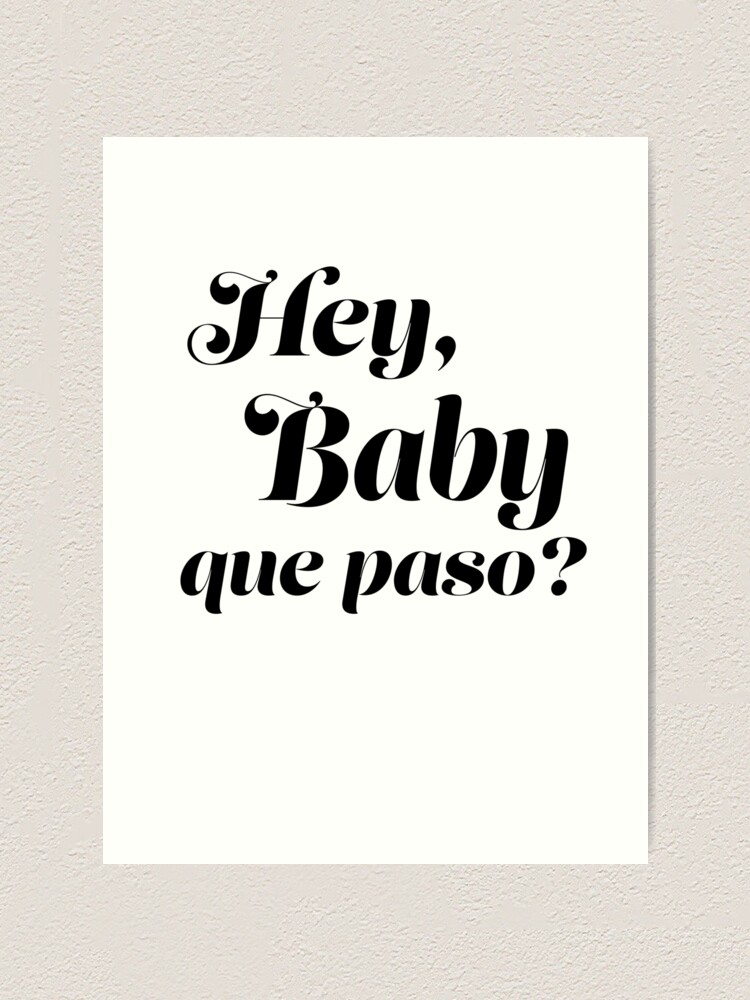 "Hey Baby! que paso?" Art Print by TinaSalazar Redbubble