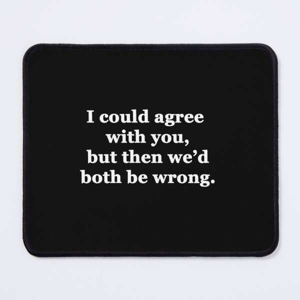 Item preview, I Could Agree With You But Then We'D Both Be Wrong designed and sold by jimsteven.