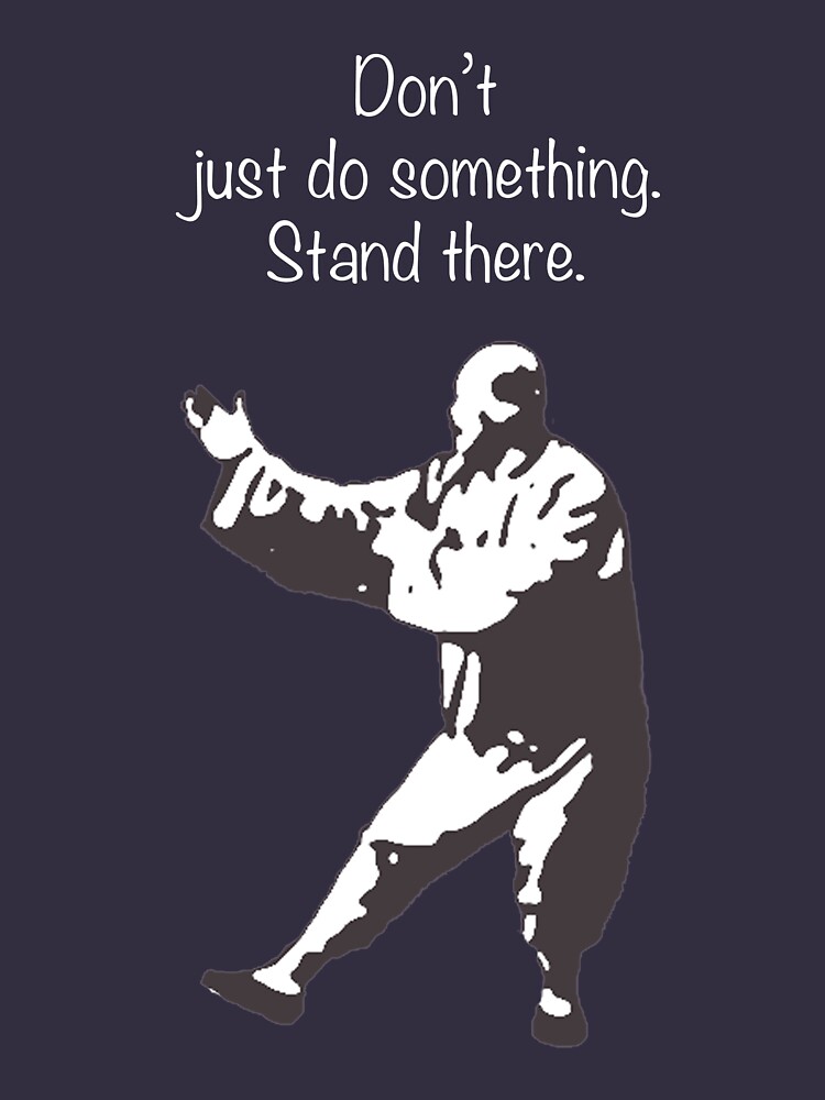 Don't just do something. Stand there. by wwtaichi