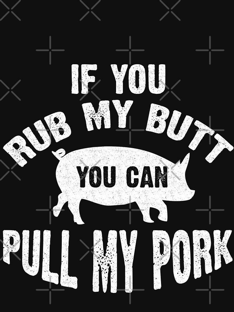 If You Rub My Butt You Can Pull My Pork T Shirt For Sale By Mill8ion Redbubble Bbq