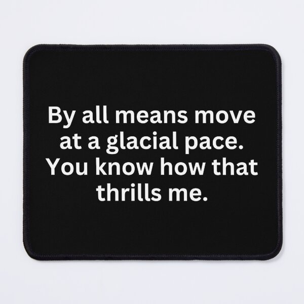 Item preview, By all means move at a glacial pace. You know how that thrills me. designed and sold by SWETA HALDER.