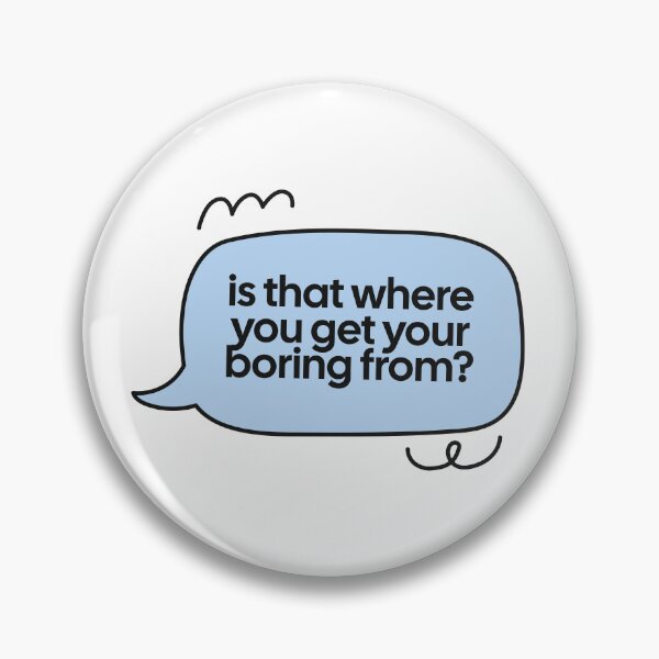 Item preview, is that where you get your boring from? speech bubble quote designed and sold by notcooljimmysteve.