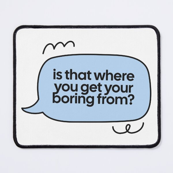 Item preview, is that where you get your boring from? speech bubble quote designed and sold by notcooljimmysteve.