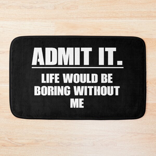 Item preview, Admit It Life Would Be Boring Without Me designed and sold by mauritayunza.