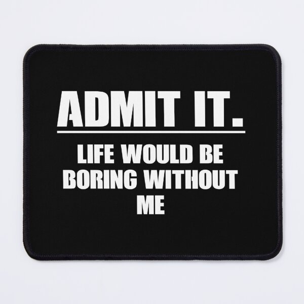 Item preview, Admit It Life Would Be Boring Without Me designed and sold by mauritayunza.