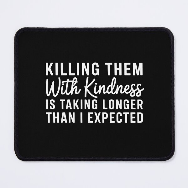 Item preview, Killing Them with Kindness is Taking Longer Than I Expected designed and sold by sterabamineh.