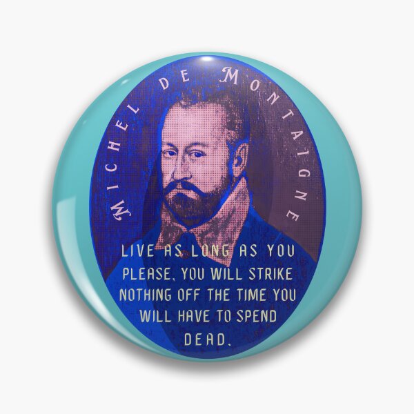 Item preview, Michel de Montaigne quote: Live as long as you please, you will strike nothing off the time you will have to spend dead. designed and sold by artbleed.