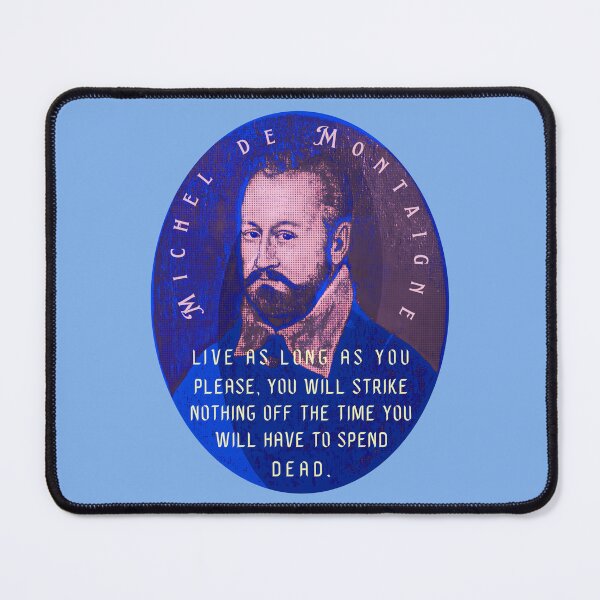 Item preview, Michel de Montaigne quote: Live as long as you please, you will strike nothing off the time you will have to spend dead. designed and sold by artbleed.