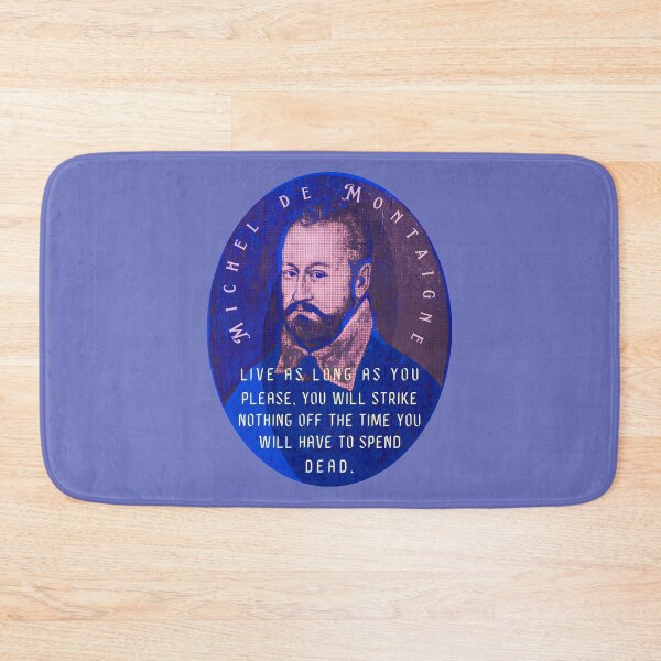 Item preview, Michel de Montaigne quote: Live as long as you please, you will strike nothing off the time you will have to spend dead. designed and sold by artbleed.