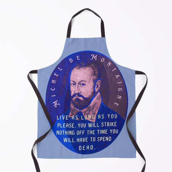 Item preview, Michel de Montaigne quote: Live as long as you please, you will strike nothing off the time you will have to spend dead. designed and sold by artbleed.