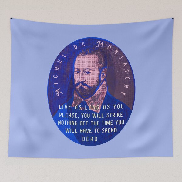 Item preview, Michel de Montaigne quote: Live as long as you please, you will strike nothing off the time you will have to spend dead. designed and sold by artbleed.