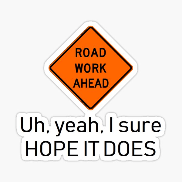 road-work-ahead-yeah-i-sure-hope-it-does-stickers-redbubble