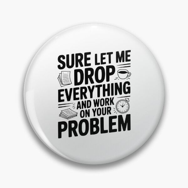Item preview, Sure Let Me Drop Everything and Work on Your Problem designed and sold by Frank Ring.