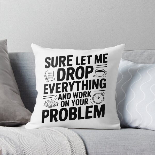 Item preview, Sure Let Me Drop Everything and Work on Your Problem designed and sold by Frank Ring.