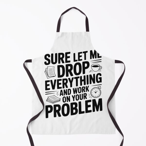Item preview, Sure Let Me Drop Everything and Work on Your Problem designed and sold by Frank Ring.