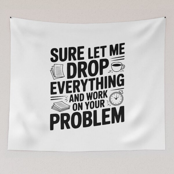 Item preview, Sure Let Me Drop Everything and Work on Your Problem designed and sold by Frank Ring.