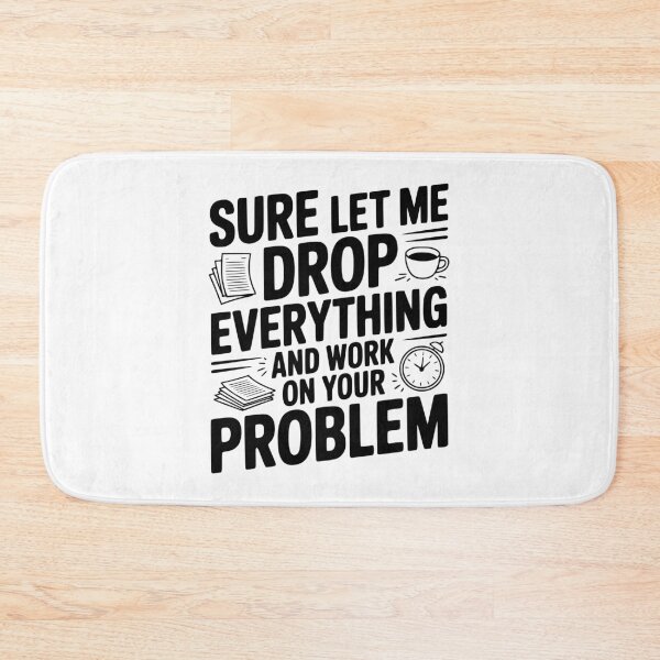 Item preview, Sure Let Me Drop Everything and Work on Your Problem designed and sold by Frank Ring.