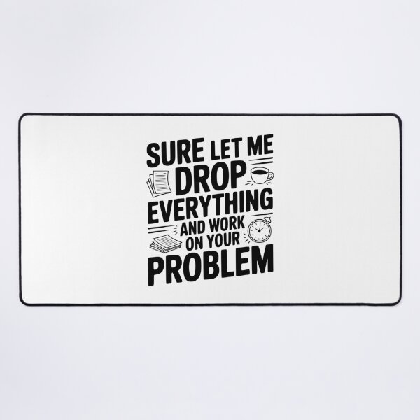 Item preview, Sure Let Me Drop Everything and Work on Your Problem designed and sold by Frank Ring.