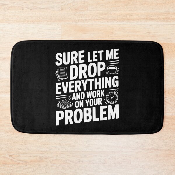 Item preview, Sure Let Me Drop Everything and Work on Your Problem designed and sold by Frank Ring.