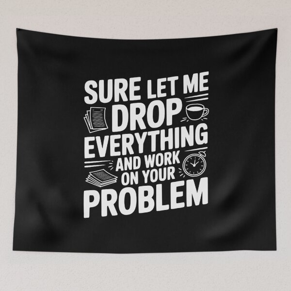 Item preview, Sure Let Me Drop Everything and Work on Your Problem designed and sold by Frank Ring.