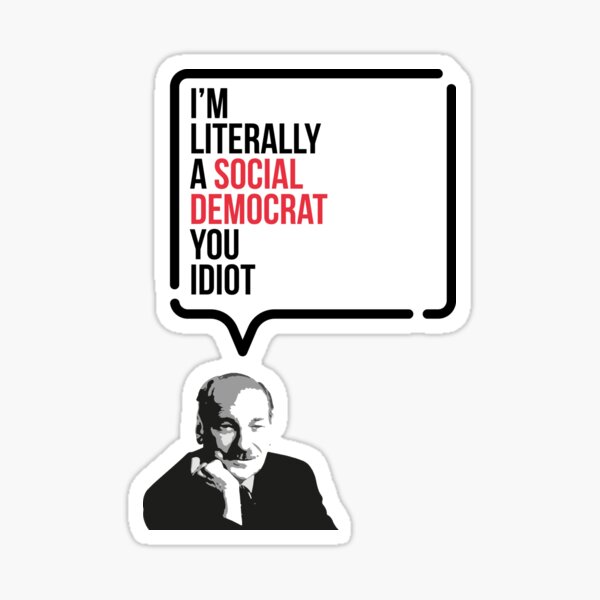 I'm Literally A Social Democrat, You Idiot Sticker