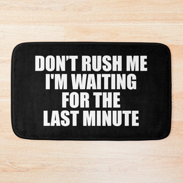 Item preview, Don’t Rush Me I'm Waiting for The Last Minute designed and sold by ishanaveraty.